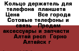 Кольцо-держатель для телефона, планшета › Цена ­ 500 - Все города Сотовые телефоны и связь » Продам аксессуары и запчасти   . Алтай респ.,Горно-Алтайск г.